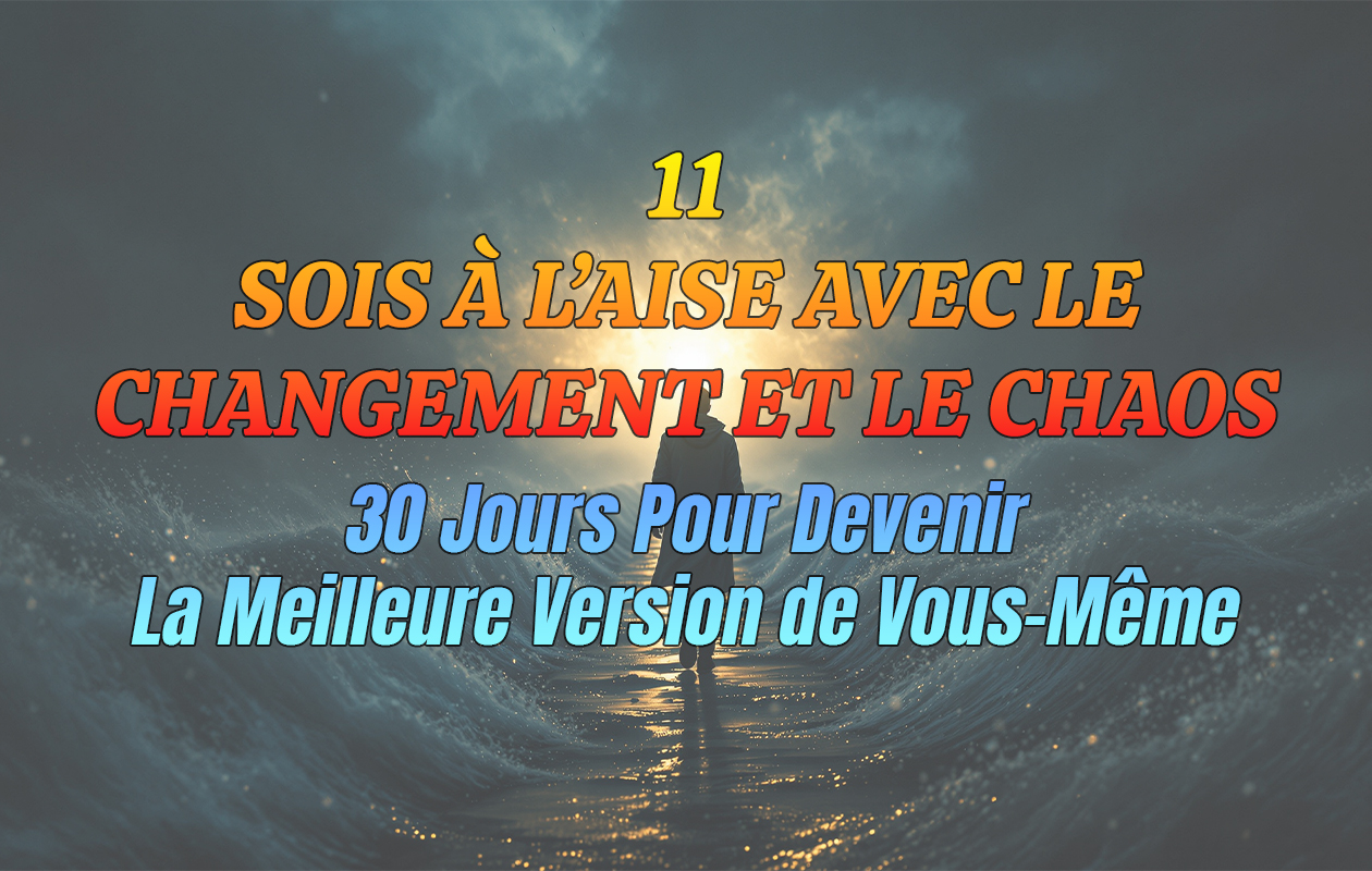 11 – Sois À L’aise Avec Le Changement Et Le Chaos