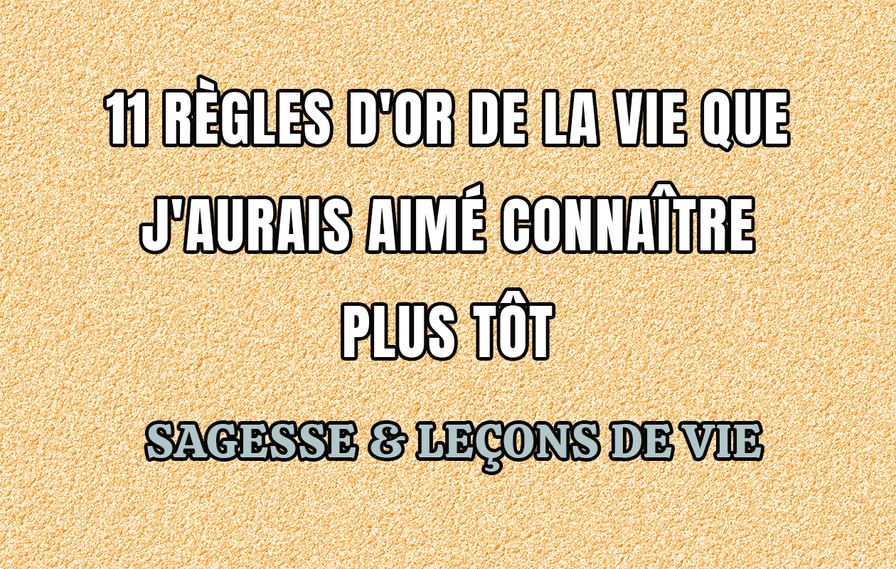11 Règles D’or De La Vie Que J’aurais Aimé Connaître Plus Tôt