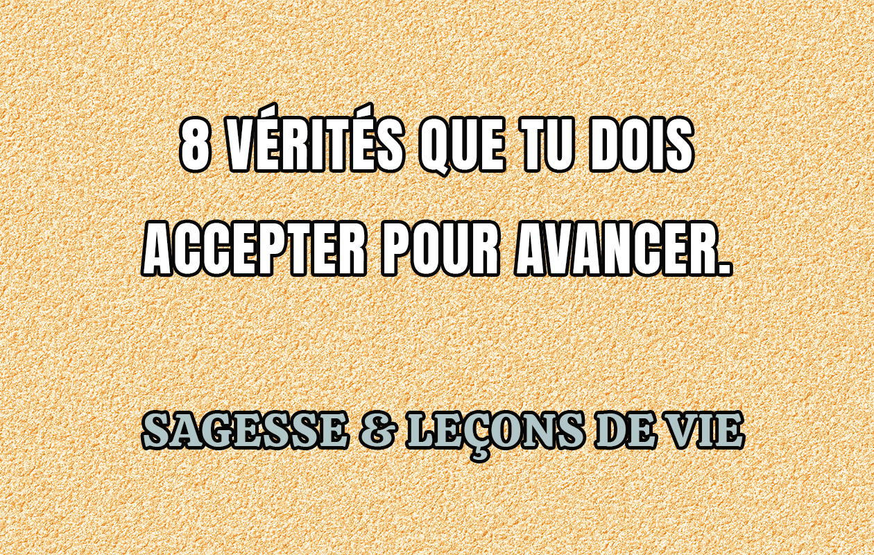 8 Vérités Que Tu Dois Accepter Pour Avancer.